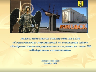 МЕЖРЕГИОНАЛЬНОЕ СОВЕЩАНИЕ НА ТЕМУ 
Осуществление мероприятий по реализации задачи Внедрение системы управленческого учета по главе 100 Федеральное казначейство 


Хабаровский край
Декабрь 2008