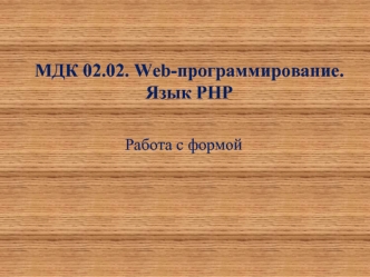 МДК 02.02. Web-программирование. Язык РНР. Работа с формой