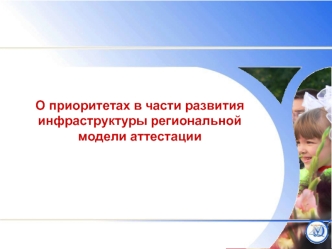 О приоритетах в части развития инфраструктуры региональной модели аттестации.