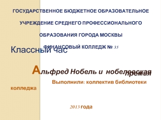 Классный час 
                                                                                                                                     Альфред Нобель и  нобелевская премия

                                   Выполнили: коллектив библиотеки кол