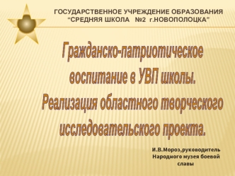 Гражданско-патриотическое 
воспитание в УВП школы. 
Реализация областного творческого 
исследовательского проекта.