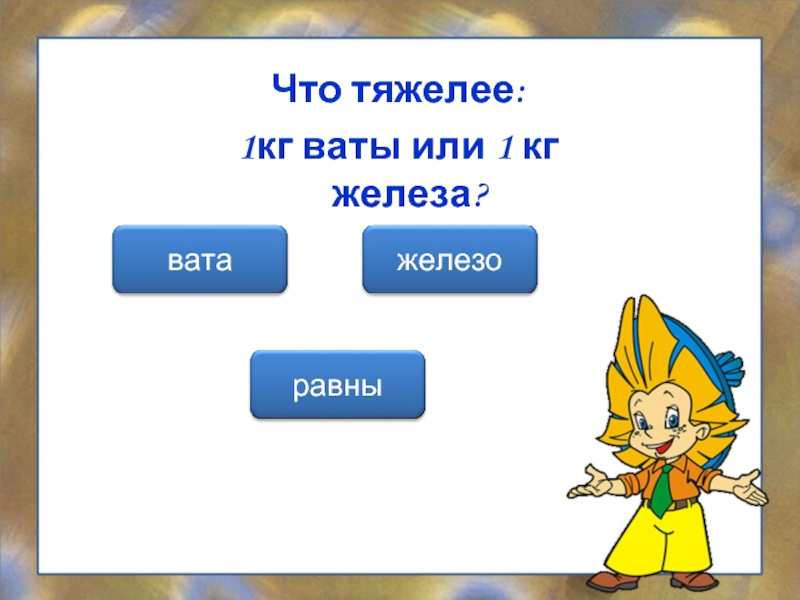 Сложна 1. 1 Килограмм ваты или 1 килограмм железа. Что тяжелее 1 КГВАТА или железо 1 кг. 1 Кг ваты и 1кг железа. Что тяжелее 1 кг ваты или 1 кг железа.