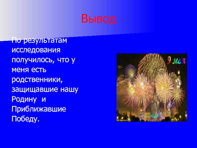 ВыводПо результатам исследования получилось, что у меня есть родственники, защищавшие нашу Родину и Приближавшие Победу.