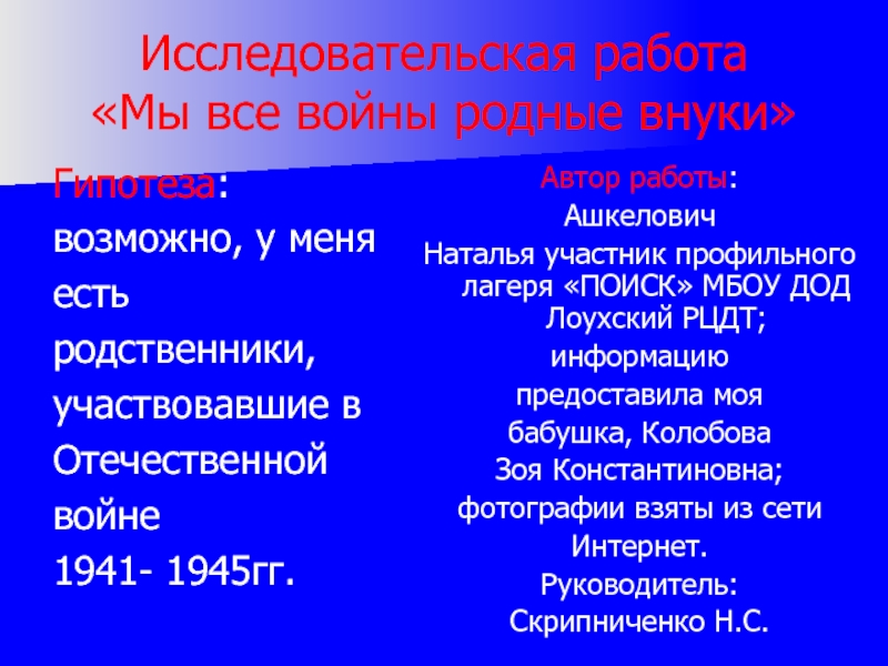 Исследовательская работа «Мы все войны родные внуки»Гипотеза: возможно, у меня естьродственники,участвовавшие в Отечественной войне 1941-