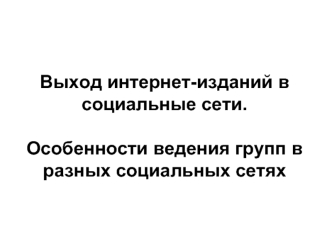 Выход интернет-изданий в социальные сети. Особенности ведения групп в разных социальных сетях