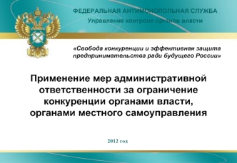 Применение мер административной ответственности за ограничение конкуренции органами власти, органами местного самоуправления 2012 год Свобода конкуренции.