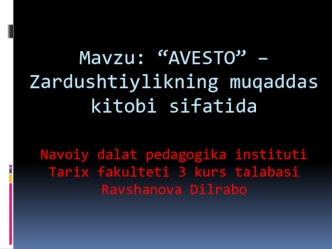 Mavzu: “AVESTO” – Zardushtiylikning muqaddas kitobi sifatidaNavoiy dalat pedagogika institutiTarix fakulteti 3 kurs talabasiRavshanova Dilrabo