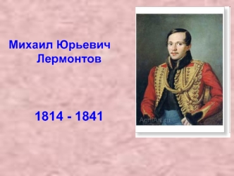 Михаил Юрьевич 
Лермонтов



1814 - 1841