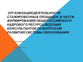 Организация деятельности стажировочных площадок  в части формирования общероссийского кадрового ресурса ведущих консультантов по вопросам развития системы образования.