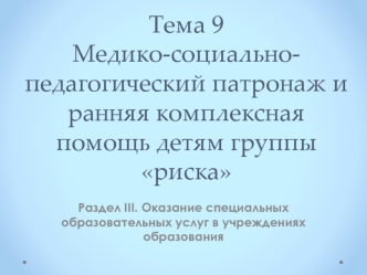 Медико-социально-педагогический патронаж и ранняя комплексная помощь детям группы риска. (раздел 3, тема 9)