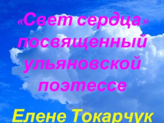 Свет сердца посвященный ульяновской поэтессе 
Елене Токарчук