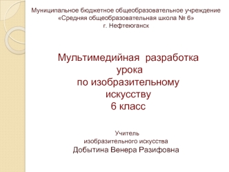 Мультимедийная  разработка
 урока 
по изобразительному искусству
6 класс