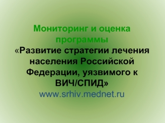 Мониторинг и оценка программыРазвитие стратегии лечения населения Российской Федерации, уязвимого к ВИЧ/СПИД www.srhiv.mednet.ru