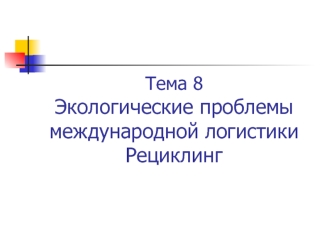 Тема 8 Экологические проблемы международной логистики Рециклинг