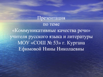 Презентацияпо темеКоммуникативные качества речиучителя русского языка и литературыМОУ СОШ № 53 г. КурганаЕфимовой Нины Николаевны