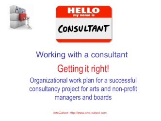 Getting it right! 
Organizational work plan for a successful consultancy project for arts and non-profit managers and boards