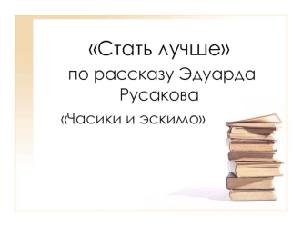 Стать лучше по рассказу Эдуарда Русакова