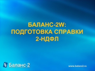 БАЛАНС-2W: 
ПОДГОТОВКА СПРАВКИ 
2-НДФЛ