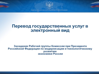 Перевод государственных услуг в электронный вид Заседание Рабочей группы Комиссии при Президенте Российской Федерации по модернизации и технологическому развитию экономики России