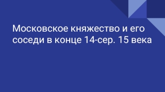 Московское княжество и его соседи в конце XIV - середине XV века