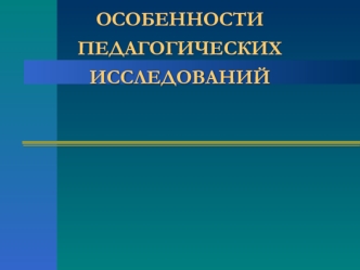 ОСОБЕННОСТИ ПЕДАГОГИЧЕСКИХ ИССЛЕДОВАНИЙ