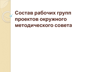 Состав рабочих групп проектов окружного методического совета