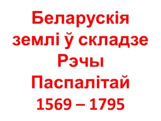 Беларускія землі у складзе Рэчы Паспалітай 1569 - 1795 гг