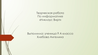 Творческая работаПо информатикеНиклаус ВиртВыполнила: ученица 9 А классаХлебова Ангелина