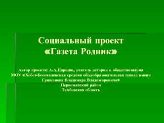 Социальный проектГазета РодникАвтор проекта: А.А.Паршин, учитель истории и обществознанияМОУ Хобот-Богоявленская средняя общеобразовательная школа имени Гришанова Владимира ВладимировичаПервомайский район Тамбовская область