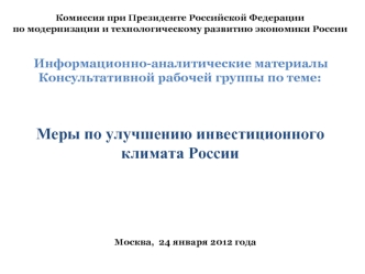 Комиссия при Президенте Российской Федерациипо модернизации и технологическому развитию экономики России Информационно-аналитические материалыКонсультативной рабочей группы по теме:Меры по улучшению инвестиционного климата России