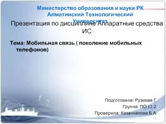 Тема: Мобильная связь ( поколение мобильных телефонов)





Подготовила: Рузиева Г
Группа: ПО 12-2
Проверила: Казанкапова Б.А