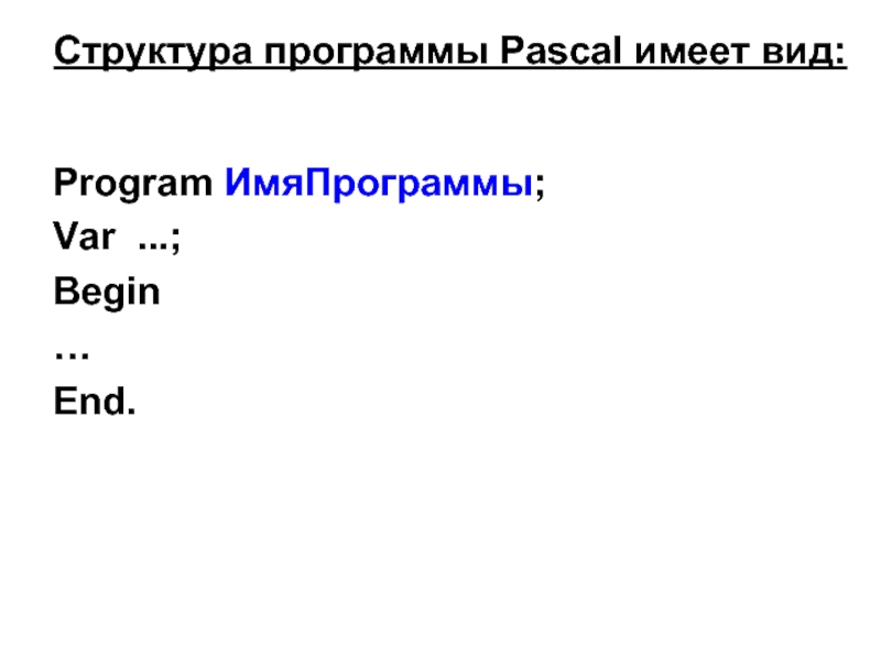 Структура программы Pascal имеет вид: Program ИмяПрограммы; Var . ; Begin … End.