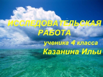 ИССЛЕДОВАТЕЛЬСКАЯ РАБОТА              ученика 4 класса               Казанина Ильи