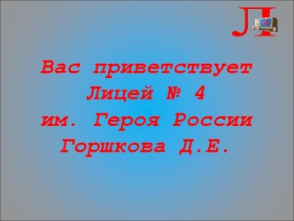 Вас приветствует
Лицей № 4
им. Героя России Горшкова Д.Е.