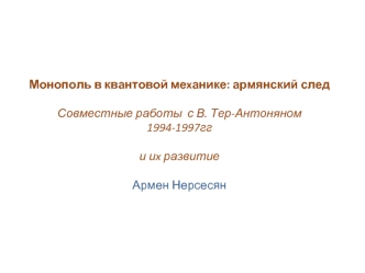 Монополь в квантовой меxанике: армянский след

Совместные работы  с В. Тер-Антоняном 1994-1997гг

и иx развитие 

Армен Нерсесян