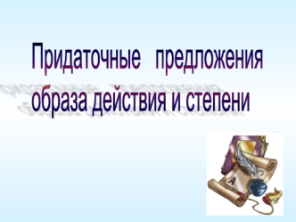 Придаточные   предложения 
образа действия и степени