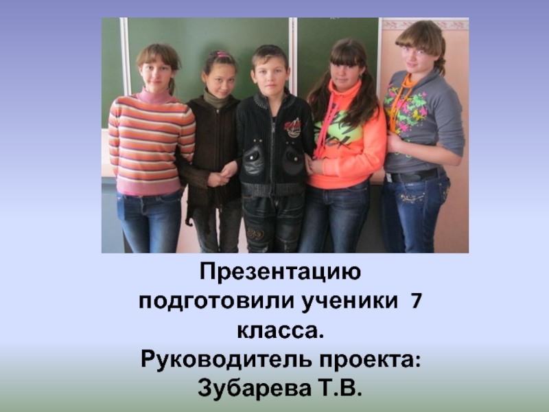 Презентацию подготовили ученики 7 класса.  Руководитель проекта:  Зубарева Т.В.