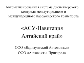 Автоматизированная система диспетчерского контроля междугороднего и международного пассажирского транспорта

АСУ-Навигация 
Алтайский край

ООО Барнаульский Автовокзал
ООО Автовокзал-Пригород