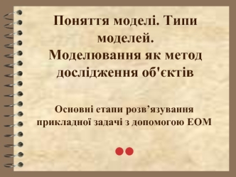 Поняття моделі. Типи моделей. Моделювання як метод дослідження об'єктів