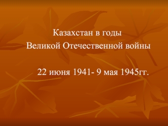 Казахстан в годы Великой Отечественной войны 22 июня 1941- 9 мая 1945 гг