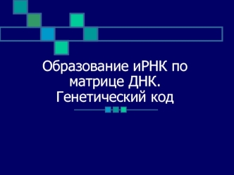 Образование иРНК по матрице ДНК. Генетический код