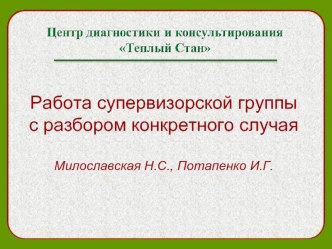 Работа супервизорской группыс разбором конкретного случая Милославская Н.С., Потапенко И.Г.