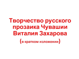 Творчество русского прозаика Чувашии Виталия Захарова
(в кратком изложении)