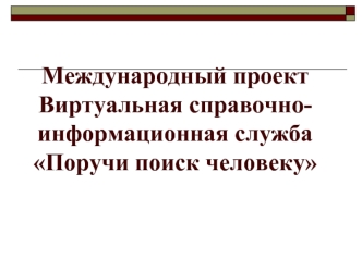 Международный проект Виртуальная справочно-информационная служба Поручи поиск человеку