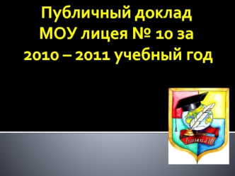 Публичный доклад 
МОУ лицея № 10 за 
 2010 – 2011 учебный год