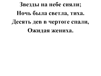 Звезды на небе сияли; 
Ночь была светла, тиха. 
Десять дев в чертоге спали, 
Ожидая жениха.