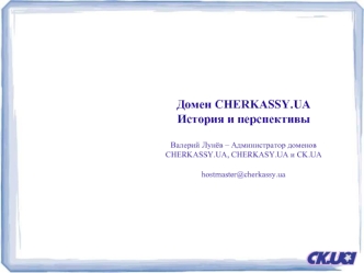 Домен CHERKASSY.UA История и перспективыВалерий Лунёв – Администратор доменов CHERKASSY.UA, CHERKASY.UA и CK.UAhostmaster@cherkassy.ua