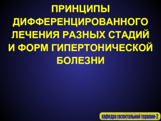 ПРИНЦИПЫ ДИФФЕРЕНЦИРОВАННОГО ЛЕЧЕНИЯ РАЗНЫХ СТАДИЙ И ФОРМ ГИПЕРТОНИЧЕСКОЙ БОЛЕЗНИ