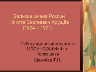 Великие имена России Никита Сергеевич Хрущёв           (1894 – 1971)