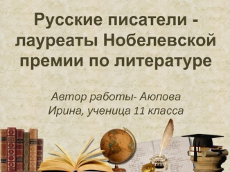Русские писатели - лауреаты Нобелевской премии по литературе (11 класс)